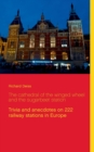 Image for The cathedral of the winged wheel and the sugarbeet station : Trivia and anecdotes on 222 railway stations in Europe