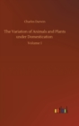 Image for The Variation of Animals and Plants under Domestication : Volume 1