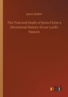 Image for The Trial and Death of Jesus Christ a Devotional History of our Lord&#39;s Passion