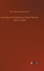 Image for Lucy Maud Montgomery Short Stories, 1907 to 1908