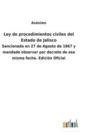 Image for Ley de procedimientos civiles del Estado de Jalisco : Sancionada en 27 de Agosto de 1867 y mandada observar por decreto de esa misma fecha. Edicion Oficial