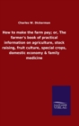 Image for How to make the farm pay; or, The farmer&#39;s book of practical information on agriculture, stock raising, fruit culture, special crops, domestic economy &amp; family medicine