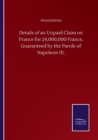Image for Details of an Unpaid Claim on France for 24,000,000 Francs, Guaranteed by the Parole of Napoleon III.