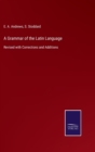 Image for A Grammar of the Latin Language : Revised with Corrections and Additions