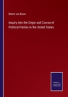 Image for Inquiry into the Origin and Course of Political Parties in the United States