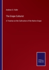 Image for The Grape Culturist : A Treatise on the Cultivation of the Native Grape