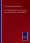 Image for Das Herzogthum Bayern zur Zeit Heinrichs des Loewen und Otto&#39;s I. von Mittelsbach