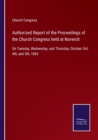 Image for Authorized Report of the Proceedings of the Church Congress held at Norwich : On Tuesday, Wednesday, and Thursday, October 3rd, 4th, and 5th, 1865