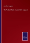 Image for The Poetical Works of John Clark Ferguson
