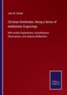 Image for Christian Similitudes : Being a Series of emblematic Engravings: With written Explanations, miscellaneous Observations, and religious Reflections