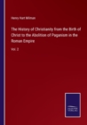 Image for The History of Christianity from the Birth of Christ to the Abolition of Paganism in the Roman Empire