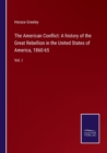 Image for The American Conflict : A history of the Great Rebellion in the United States of America, 1860-65: Vol. I