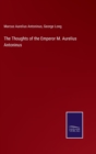 Image for The Thoughts of the Emperor M. Aurelius Antoninus