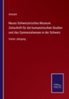 Image for Neues Schweizerisches Museum Zeitschrift fur die humanistischen Studien und das Gymnasialwesen in der Schweiz : Vierter Jahrgang