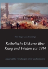Image for Katholische Diskurse uber Krieg und Frieden vor 1914 : Ausgewahlte Forschungen nebst Quellentexten