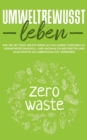 Image for Umweltbewusst leben : Wie Sie mit Zero Waste Ihren Alltag umweltfreundlich, verantwortungsvoll und nachhaltig bestreiten und gleichzeitig an Lebensqualitat gewinnen