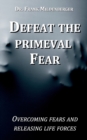Image for Defeat the primeval fear : Overcoming fears and releasing life forces