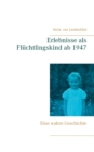 Image for Erlebnisse als Fluchtlingskind ab 1947 : Eine wahre Geschichte