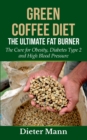 Image for Green Coffee Diet : The Ultimate Fat Burner: The Cure for Obesity, Diabetes Type 2 and High Blood Pressure