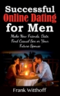 Image for Successful Online Dating for Men : Make New Friends, Date, Find Casual Sex or Your Future Spouse