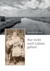 Image for Nur nicht nach Labiau gehen! : Erlebnisse wahrend der Zivilgefangenschaft in der ostpreussischen Elchniederung von 1945 bis 1948