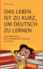 Image for Das Leben ist zu kurz, um Deutsch zu lernen : Vom Martyrium die Fremdsprache Deutsch zu lehren