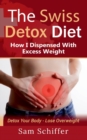 Image for The Swiss Detox Diet : How I Dispensed With Excess Weight: Detox Your Body - Lose Overweight