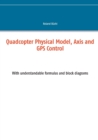 Image for Quadcopter Physical Model, Axis and GPS Control : With understandable formulas and block diagrams