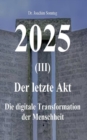 Image for 2025 - Der letzte Akt : Die digitale Transformation der Menschheit