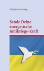 Image for Sende Deine energetische Antikriegs-Kraft : Das Friedensbuch fur die Ukraine