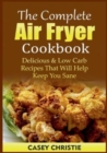 Image for The Complete Air Fryer Cookbook : Delicious &amp; Low Carb Recipes That Will Help Keep You Sane