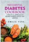 Image for The Essential Diabetes Cookbook : A Practical Approach To Reverse Diabetes Without Any Medicine