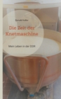 Image for Die Zeit der Knetmaschine : Mein Leben in der DDR