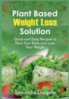 Image for Plant Based Weight Loss Solution : Quick and Easy Recipes to Heal Your Body and Lose Your Weight