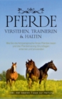 Image for Pferde verstehen, trainieren &amp; halten : Wie Sie die Koerpersprache Ihres Pferdes lesen und die Pferdetraining Grundlagen erlernen und anwenden - inkl. der besten Tipps zur Haltung