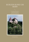 Image for Burgen rund um Bern : Eine Auswahl mit Planen, Bildern, Beschreibungen und einer Einfuhrung in die Burgenkunde. Nebst weiteren Objekten in der Westschweiz.