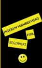 Image for interim management for beginners : exclusive insight for the interim manager of tomorrow. Well-founded. Instructive. Pioneering.