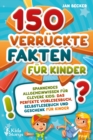Image for 150 verruckte Fakten fur Kinder - Spannendes Allgemeinwissen fur clevere Kids: Das perfekte Vorlesebuch, Selbstlesebuch und Geschenk fur Kinder
