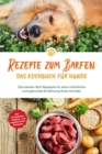 Image for Rezepte zum Barfen - Das Kochbuch fur Hunde: Die besten Barf Rezepte fur eine naturliche und gesunde Ernahrung Ihres Hundes - inkl. Hundekekse-, Welpen- und vegetarischen Rezepten