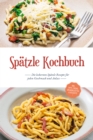 Image for Spatzle Kochbuch: Die leckersten Spatzle Rezepte fur jeden Geschmack und Anlass - inkl. Tipps, Tricks, Grundrezepten &amp; Desserts