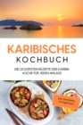 Image for Karibisches Kochbuch: Die leckersten Rezepte der Karibik Kuche fur jeden Anlass - inkl. Getranken &amp; Fingerfood