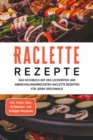 Image for Raclette Rezepte: Das Kochbuch mit den leckersten und abwechslungsreichsten Raclette Rezepten fur jeden Geschmack - inkl. Soen, Dips, Grillplatten- und Beilagen-Rezepten