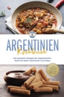 Image for Argentinien Kochbuch: Die leckersten Rezepte der argentinischen Kuche fur jeden Geschmack und Anlass - inkl. Fingerfood, Desserts, Getranken &amp; Aufstrichen