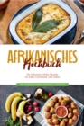 Image for Afrikanisches Kochbuch: Die leckersten Afrika Rezepte fur jeden Geschmack und Anlass - inkl. Fingerfood, Desserts, Getranken &amp; Aufstrichen