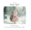 Image for Inge Igel : Der kleine Igel, der keinen Winterschlaf halten wollte