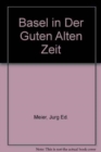 Image for Basel in Der Guten Alten Zeit : Von Den Anfangen Der Photographie (Um 1856) Bis Zum Ersten Weltkrieg