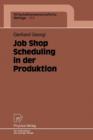 Image for Job Shop Scheduling in der Produktion : Einsatzorientierte Losungen fur ein Kernproblem der Produktionsplanung und -steuerung bei mittleren Auftragszahlen und variierenden Einsatzbedingungen