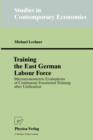 Image for Training the East German Labour Force : Microeconometric Evaluations of continuous Vocational Training after Unification