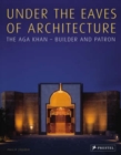 Image for Under the Eaves of Architecture : The Aga Khan: Builder and Patron