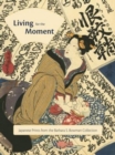 Image for Living for the moment  : Japanese prints from the Barbara S. Bowman collection
